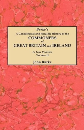 A Genealogical and Heraldic History of the Commoners of Great Britain and Ireland. In Two Volumes. Volume II by John Burke 9780806356228
