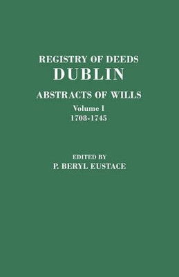 Registry of Deeds, Dublin: Abstracts of WIlls. In Two Volumes. Volume I: 1708-1745 by P. Beryl Eustace 9780806355085