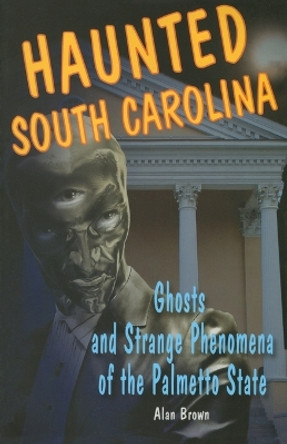 Haunted South Carolina: Ghosts and Strange Phenomena of the Palmetto State by Alan Brown 9780811736350
