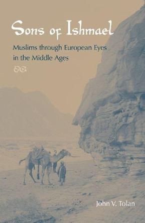 Sons of Ishmael: Muslims through European Eyes in the Middle Ages by John Victor Tolan 9780813044675