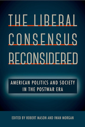 The Liberal Consensus Reconsidered: American Politics and Society in the Postwar Era by Iwan Morgan 9780813054261