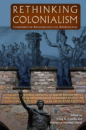 Rethinking Colonialism: Comparative Archaeological Approaches by Craig N. Cipolla 9780813060705