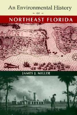 An Environmental History of Northeast Florida by James J. Miller 9780813016009