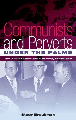 Communists and Perverts Under the Palms: The Johns Committee in Florida, 1956-1965 by Stacy Braukman 9780813049045