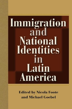 Immigration and National Identities in Latin America by Nicola Foote 9780813054025