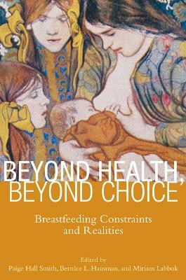 Beyond Health, Beyond Choice: Breastfeeding Constraints and Realities by Paige Hall Smith 9780813553030