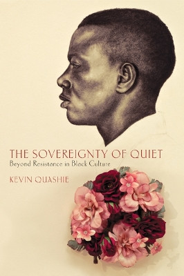 The Sovereignty of Quiet: Beyond Resistance in Black Culture by Kevin Quashie 9780813553108