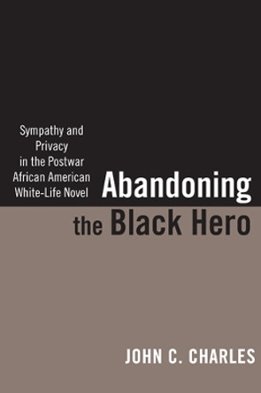 Abandoning the Black Hero: Sympathy and Privacy in the Postwar African American White-Life Novel by John Charles 9780813554327