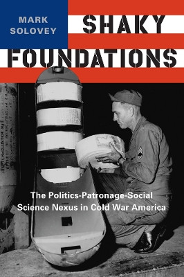 Shaky Foundations: The Politics-Patronage-Social Science Nexus in Cold War America by Mark Solovey 9780813571287