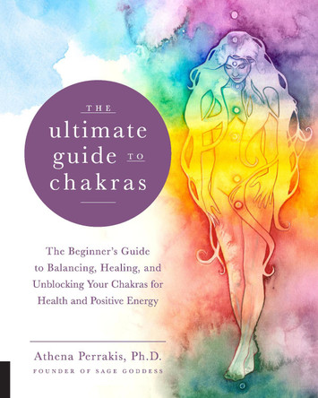 The Ultimate Guide to Chakras: The Beginner's Guide to Balancing, Healing, and Unblocking Your Chakras for Health and Positive Energy: Volume 5 Athena Perrakis 9781592338474