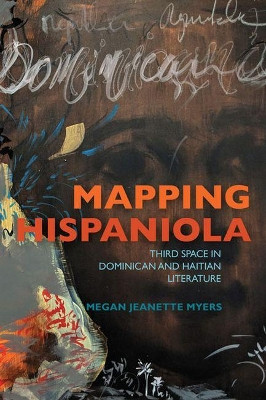 Mapping Hispaniola: Third Space in Dominican and Haitian Literature by Megan J. Myers 9780813943077