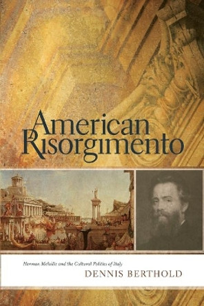 American Risorgimento: Herman Melville and the Cultural Politics of Italy by Dennis Berthold 9780814257067