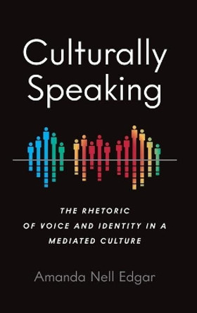 Culturally Speaking: The Rhetoric of Voice and Identity in a Mediated Culture by Amanda Nell Edgar 9780814214060