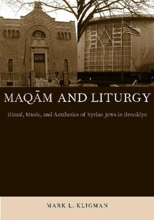 Maqam and Liturgy: Ritual, Music, and Aesthetics of Syrian Jews in Brooklyn by Mark L. Kligman 9780814332160