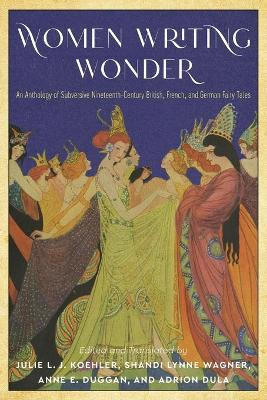 Women Writing Wonder: An Anthology of Subversive Nineteenth-Century British, French, and German Fairy Tales Julie L. J. Koehler 9780814345016