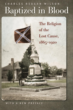 Baptized in Blood: The Religion of the Lost Cause, 1865-1920 by Charles Reagan Wilson 9780820334257