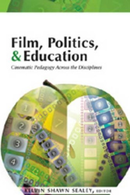 Film, Politics & Education: Cinematic Pedagogy Across the Disciplines by Kelvin Shawn Sealey 9780820478814