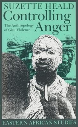 Controlling Anger: The Anthropology of Gisu Violence by Suzette Heald 9780821412152 Controlling Anger: The Anthropology of Gisu Violence by Suzette Heald 9780821412152