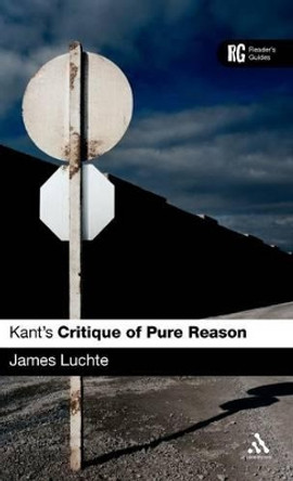 Kant's &quot;Critique of Pure Reason'&quot;: A Reader's Guide by James Luchte 9780826493217