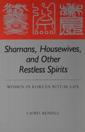 Shamans, Housewives and Other Restless Spirits: Women in Korean Ritual Life by Laurel Kendall 9780824811426
