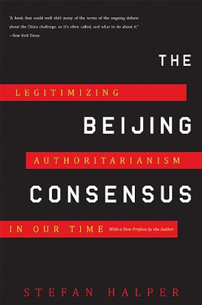 The Beijing Consensus: Legitimizing Authoritarianism in Our Time by Stefan Halper