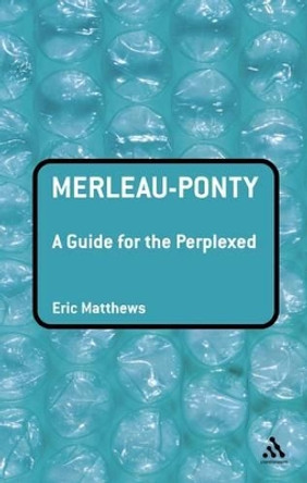 Merleau-Ponty: A Guide for the Perplexed by Eric Matthews 9780826485328