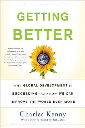 Getting Better: Why Global Development Is Succeeding--And How We Can Improve the World Even More by Charles Kenny