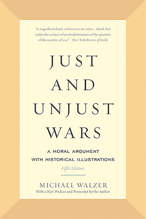 Just and Unjust Wars: A Moral Argument with Historical Illustrations by Michael Walzer