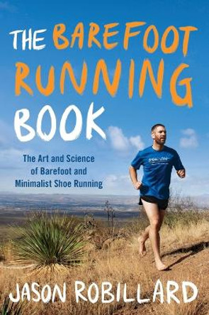 The Barefoot Running Book: The Art and Science of Barefoot and Minimalist Shoe Running by Jason Robillard 9780452298453