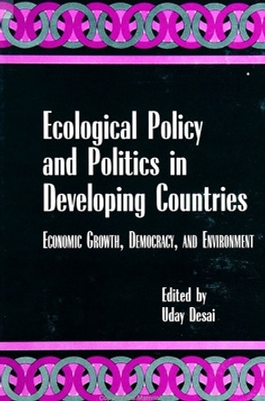 Ecological Policy and Politics in Developing Countries: Economic Growth, Democracy, and Environment by Uday Desai 9780791437803