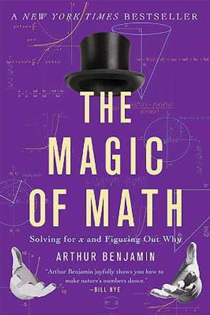 The Magic of Math: Solving for x and Figuring Out Why by Arthur Benjamin