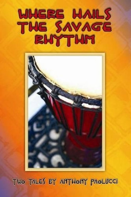 Where Hails the Savage Rhythm by Anthony Paolucci 9780557386277