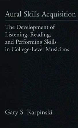 Aural Skills Acquisition: The Development of Listening, Reading, and Performing Skills in College-Level Musicians by Gary S. Karpinski 9780195117851