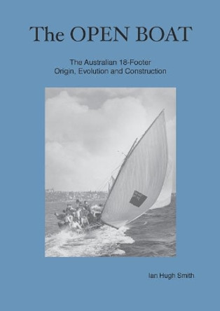 The Open Boat: The Australian 18-Footer, Origin, Evolution and Construction by Ian Hugh Smith 9780648138600