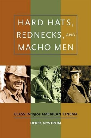 Hard Hats, Rednecks, and Macho Men: Class in 1970s American Cinema by Derek Nystrom 9780195336771
