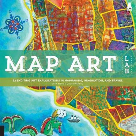 Map Art Lab: 52 Exciting Art Explorations in Mapmaking, Imagination, and Travel by Jill K. Berry