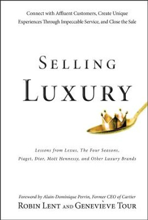 Selling Luxury: Connect with Affluent Customers, Create Unique Experiences Through Impeccable Service, and Close the Sale by Robin Lent