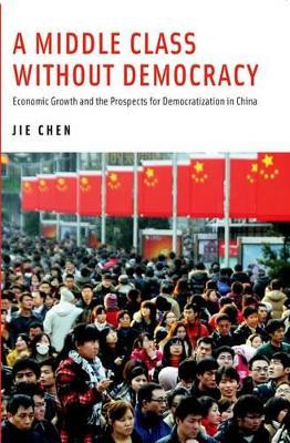 A Middle Class Without Democracy: Economic Growth and the Prospects for Democratization in China by Jie Chen 9780199385614