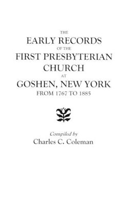 The Early Records of the First Presbyterian Church at Goshen, New York, from 1767 to 1885 by Coleman 9780806350578