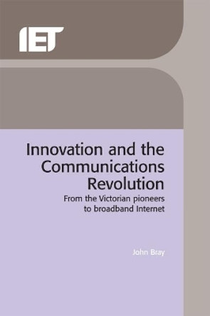 Innovation and the Communications Revolution: From the Victorian pioneers to broadband Internet by John Bray 9780852962183