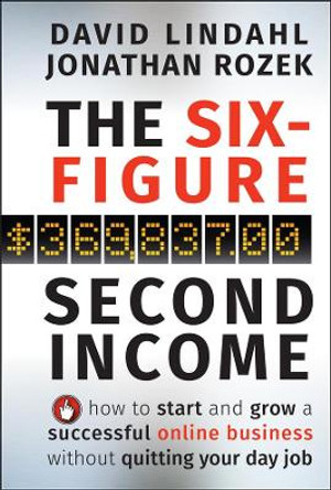 The Six-Figure Second Income: How To Start and Grow A Successful Online Business Without Quitting Your Day Job by David Lindahl