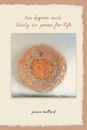 Ten Degrees Each: Thirty-Six Poems for Life by Janice Ballard 9780917849985