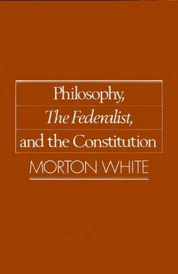 Philosophy, The Federalist, and the Constitution by Morton White 9780195059489