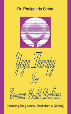 Yoga Therapy For Common Health Problems: (Including Drug Abuse, Alcoholism & Obesity) by Phulgenda Sinha 9780595361540