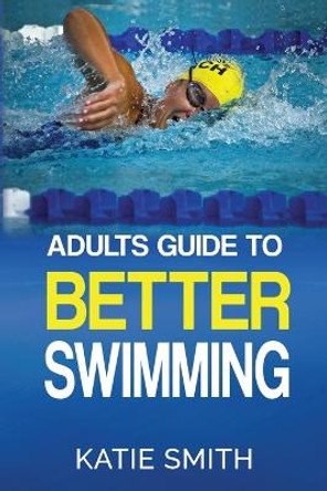 Adults Guide To Better Swimming by Katie Smith 9780648264132