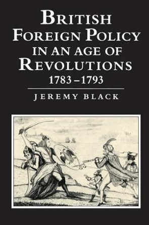British Foreign Policy in an Age of Revolutions, 1783-1793 by Professor Jeremy Black 9780521466844
