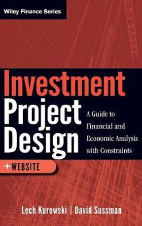Investment Project Design: A Guide to Financial and Economic Analysis with Constraints by Lech Kurowski