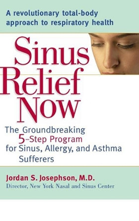 Sinus Relief Now: The Ground-Breaking 5-Step Program for Sinus, Allergy, and Asthma Sufferers by Jordan S. Josephson 9780399532986