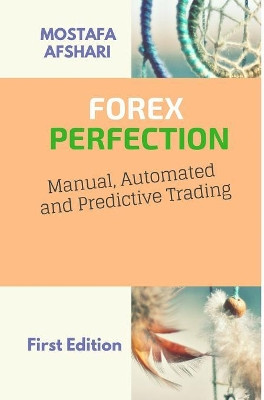 FOREX Perfection In Manual Automated And Predictive Trading by Mostafa Afshari 9780464898894