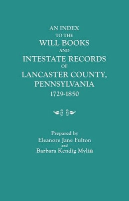 An Index to the Will Books and Intestate Records of Lancaster County, Pennsylvania, 1729-1850. With an Historical Sketch and Classified Bibliography by Eleanore Jane Fulton 9780806305356
